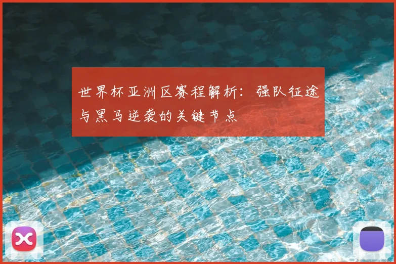 世界杯亚洲区赛程解析：强队征途与黑马逆袭的关键节点
