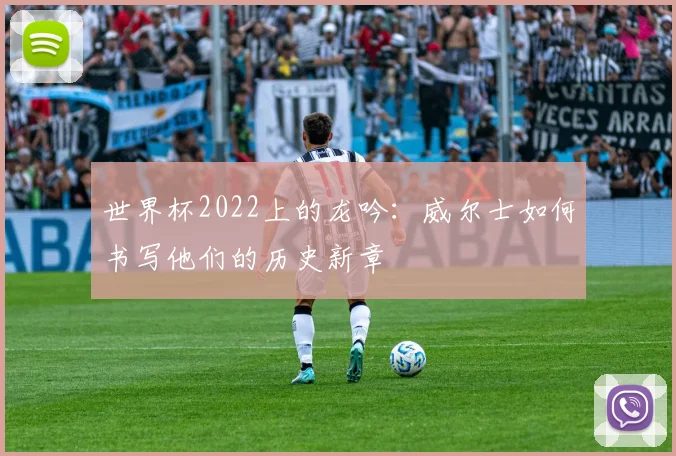 世界杯2022上的龙吟:威尔士如何书写他们的历史新章