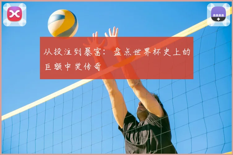 从投注到暴富:盘点世界杯史上的巨额中奖传奇