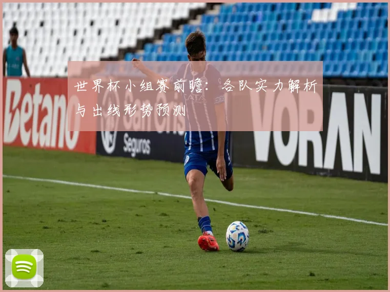 世界杯小组赛前瞻：各队实力解析与出线形势预测
