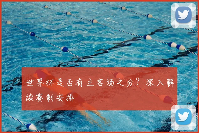 世界杯是否有主客场之分？深入解读赛制安排