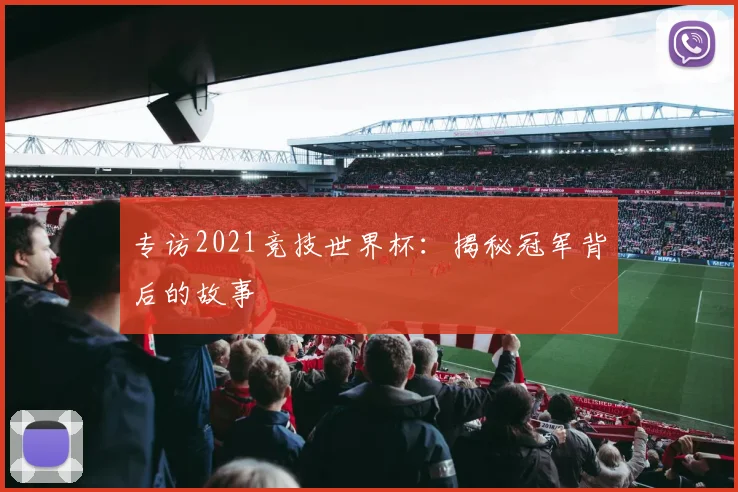 专访2021竞技世界杯:揭秘冠军背后的故事