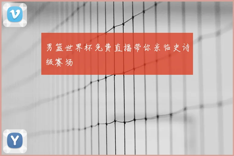 男篮世界杯免费直播带你亲临史诗级赛场