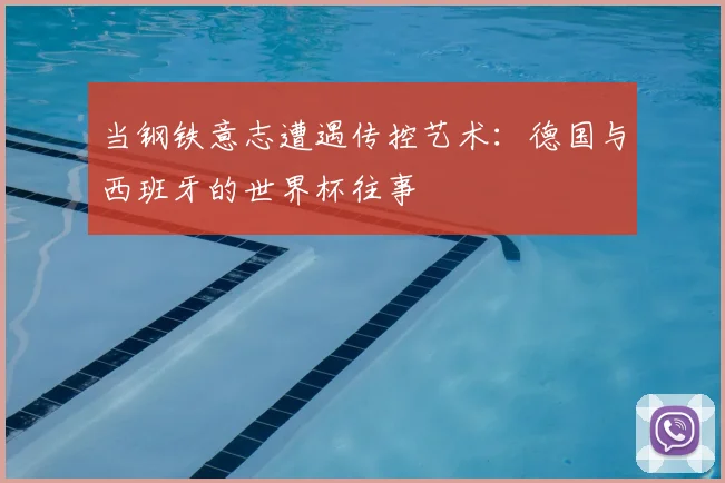 当钢铁意志遭遇传控艺术：德国与西班牙的世界杯往事
