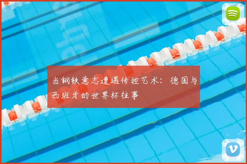 当钢铁意志遭遇传控艺术：德国与西班牙的世界杯往事