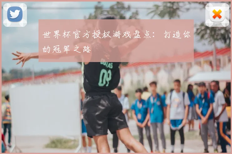 世界杯官方授权游戏盘点：打造你的冠军之路