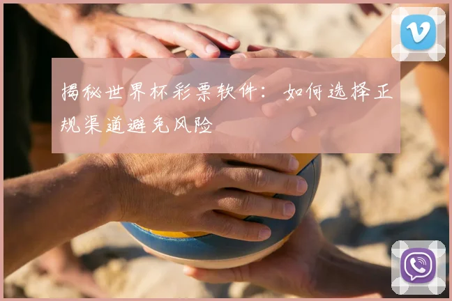 揭秘世界杯彩票软件:如何选择正规渠道避免风险