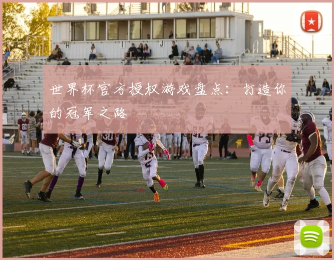世界杯官方授权游戏盘点：打造你的冠军之路