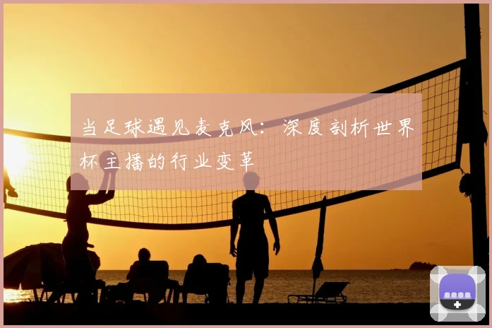 当足球遇见麦克风：深度剖析世界杯主播的行业变革