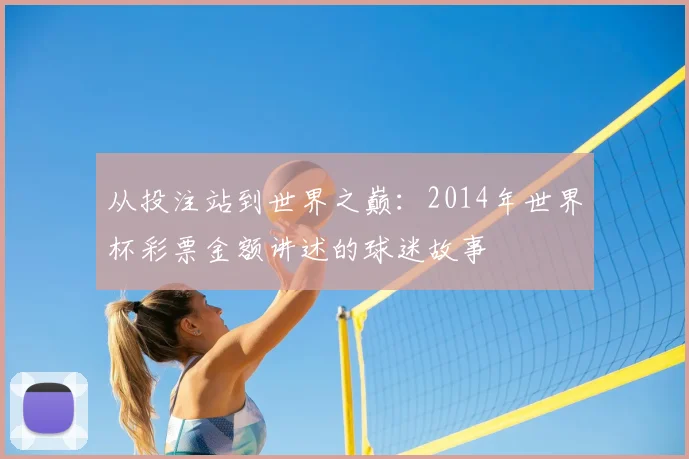 从投注站到世界之巅:2014年世界杯彩票金额讲述的球迷故事