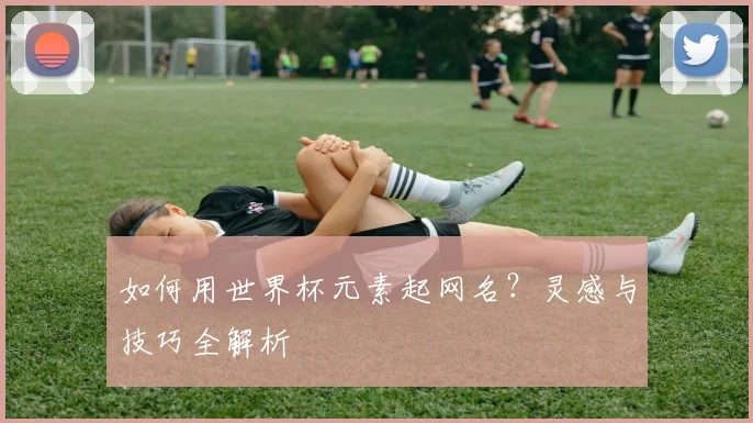 如何用世界杯元素起网名？灵感与技巧全解析